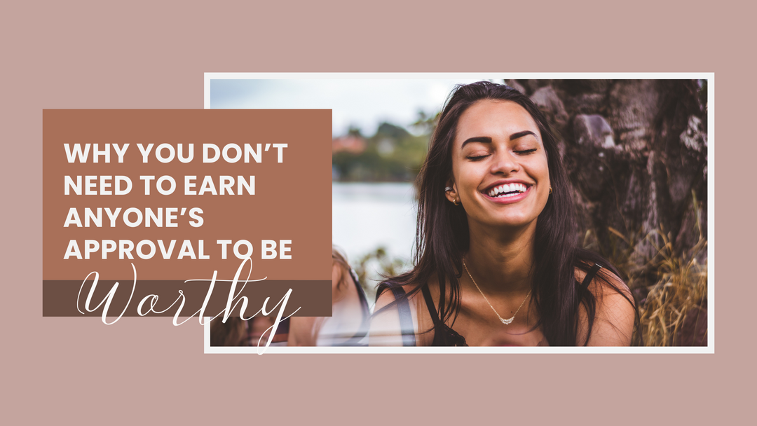 Why You Don’t Need to Earn Anyone’s Approval to Be Worthy