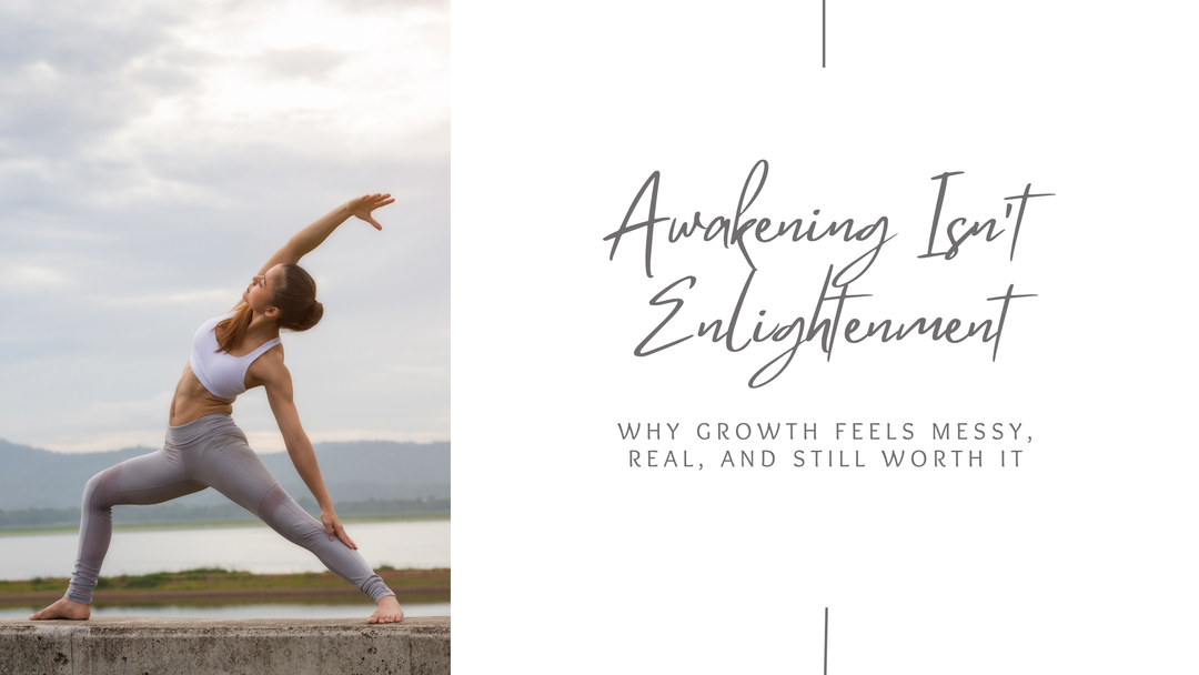 Awakening Isn’t Enlightenment: Why Growth Feels Messy, Real, and Still Worth It