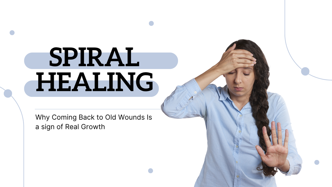 Spiral Healing: Why Coming Back to Old Wounds Is a Sign of Real Growth