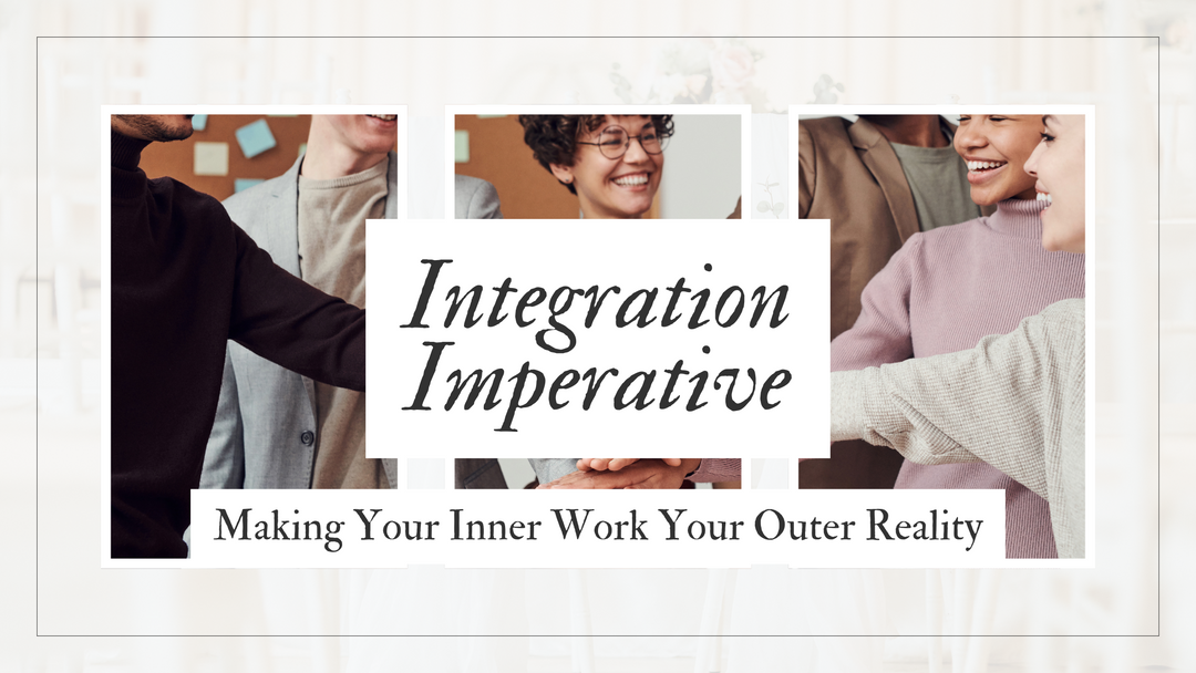 The Integration Imperative: Making Your Inner Work Your Outer Reality