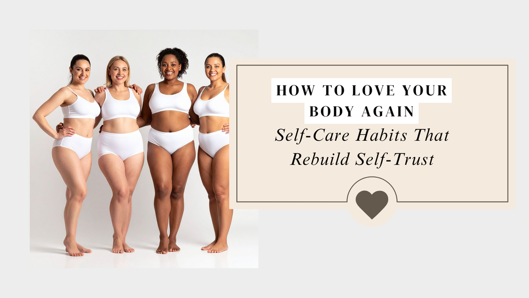 How to Love Your Body Again: Simple Self-Care Habits That Rebuild Trust With Yourself